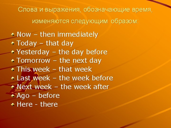 Слова и выражения, обозначающие время, изменяются следующим образом: Now – then immediately Today –