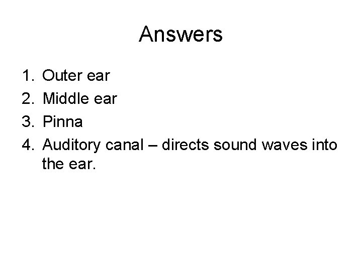 Answers 1. 2. 3. 4. Outer ear Middle ear Pinna Auditory canal – directs