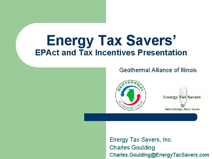 Energy Tax Savers’ EPAct and Tax Incentives Presentation Geothermal Alliance of Illinois Energy Tax