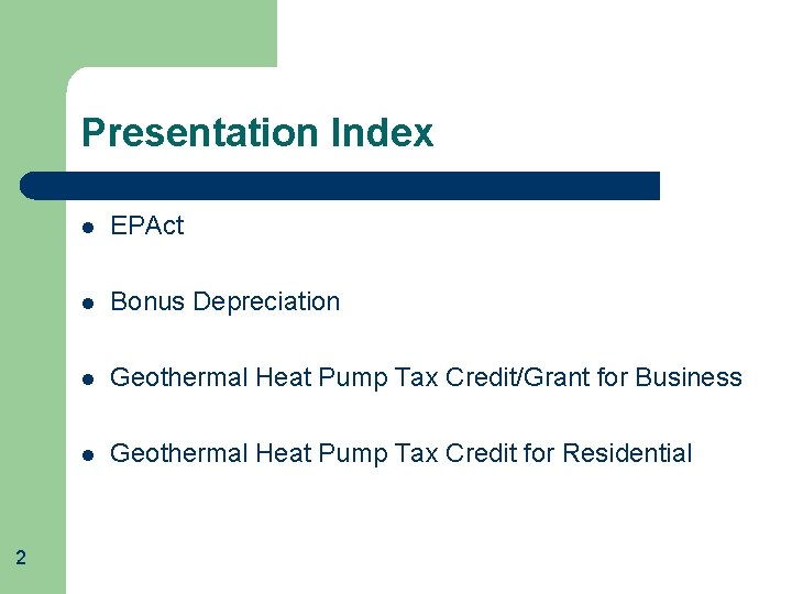 Presentation Index 2 l EPAct l Bonus Depreciation l Geothermal Heat Pump Tax Credit/Grant