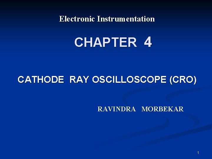 Electronic Instrumentation CHAPTER 4 CATHODE RAY OSCILLOSCOPE (CRO) RAVINDRA MORBEKAR 1 