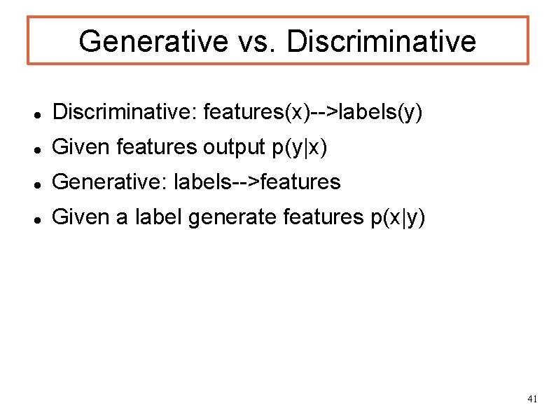 Generative vs. Discriminative: features(x)-->labels(y) Given features output p(y|x) Generative: labels-->features Given a label generate