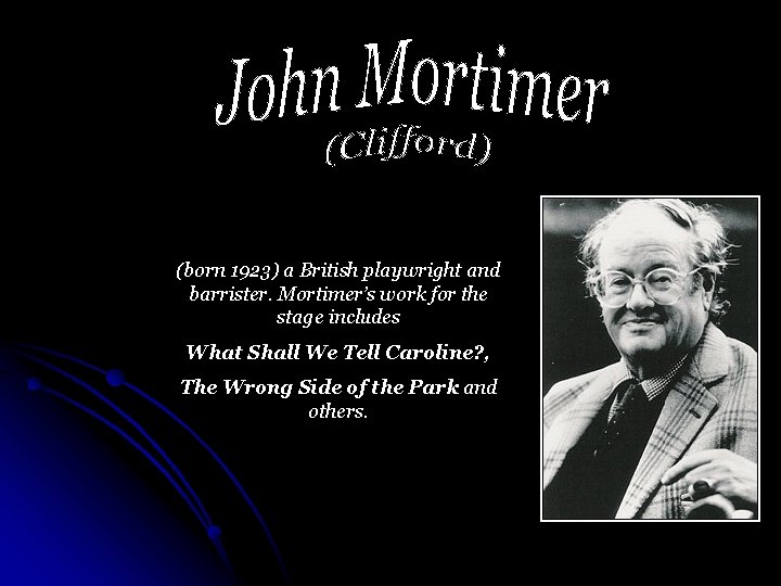 (born 1923) a British playwright and barrister. Mortimer’s work for the stage includes What