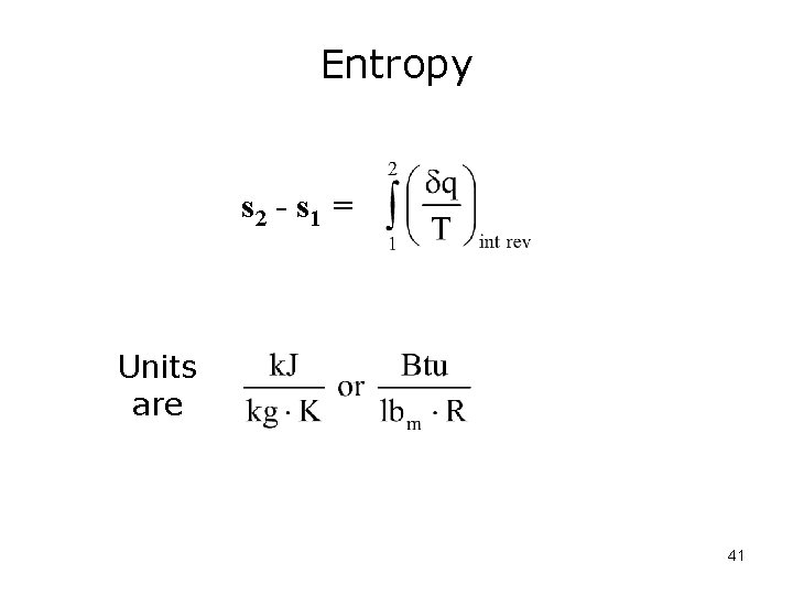 Entropy s 2 - s 1 = Units are 41 