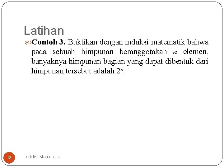 Latihan Contoh 3. Buktikan dengan induksi matematik bahwa pada sebuah himpunan beranggotakan n elemen,