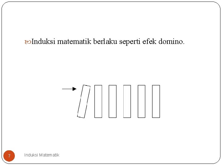  Induksi matematik berlaku seperti efek domino. 7 Induksi Matematik 