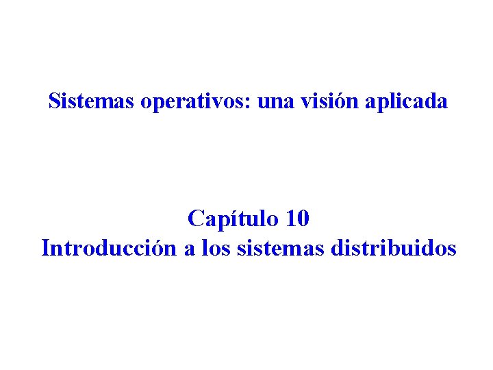 Sistemas operativos: una visión aplicada Capítulo 10 Introducción a los sistemas distribuidos 