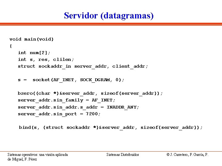 Servidor (datagramas) void main(void) { int num[2]; int s, res, clilen; struct sockaddr_in server_addr,