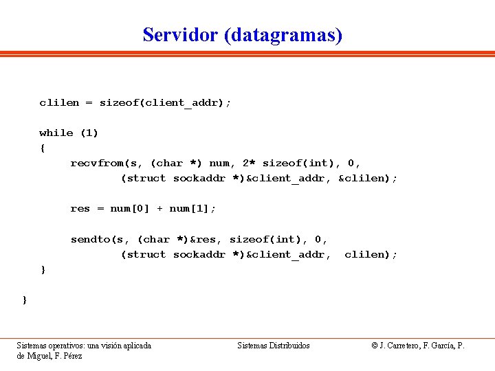 Servidor (datagramas) clilen = sizeof(client_addr); while (1) { recvfrom(s, (char *) num, 2* sizeof(int),