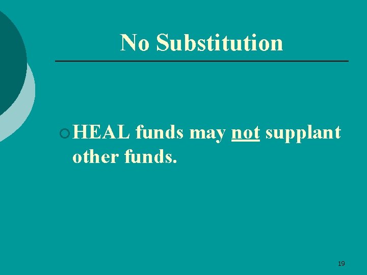 No Substitution ¡ HEAL funds may not supplant other funds. 19 