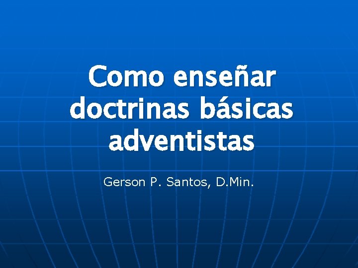 Como enseñar doctrinas básicas adventistas Gerson P. Santos, D. Min. 