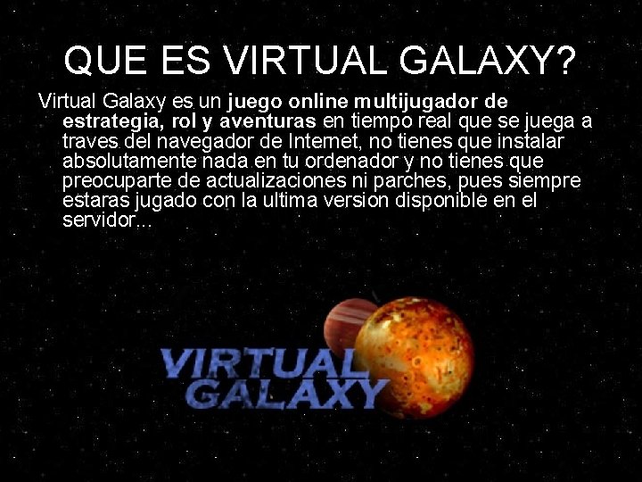 QUE ES VIRTUAL GALAXY? Virtual Galaxy es un juego online multijugador de estrategia, rol QUE ES VIRTUAL GALAXY? Virtual Galaxy es un juego online multijugador de estrategia, rol