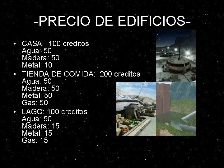 -PRECIO DE EDIFICIOS • CASA: 100 creditos Agua: 50 Madera: 50 Metal: 10 • -PRECIO DE EDIFICIOS • CASA: 100 creditos Agua: 50 Madera: 50 Metal: 10 •