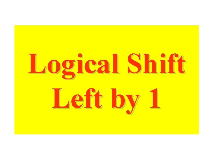 Logical Shift Left by 1 Logical Shift Left by 1
