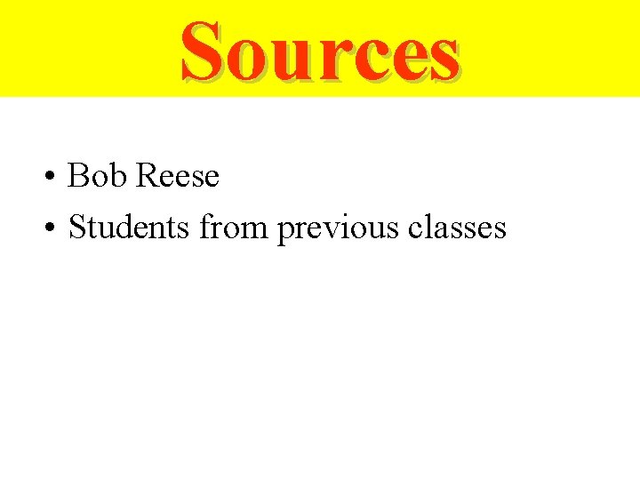 Sources • Bob Reese • Students from previous classes Sources • Bob Reese • Students from previous classes