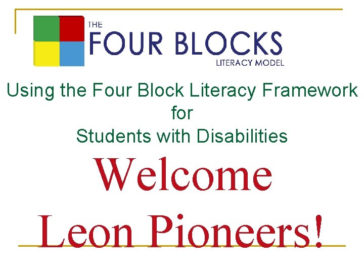 Using the Four Block Literacy Framework for Students with Disabilities Welcome Leon Pioneers! 