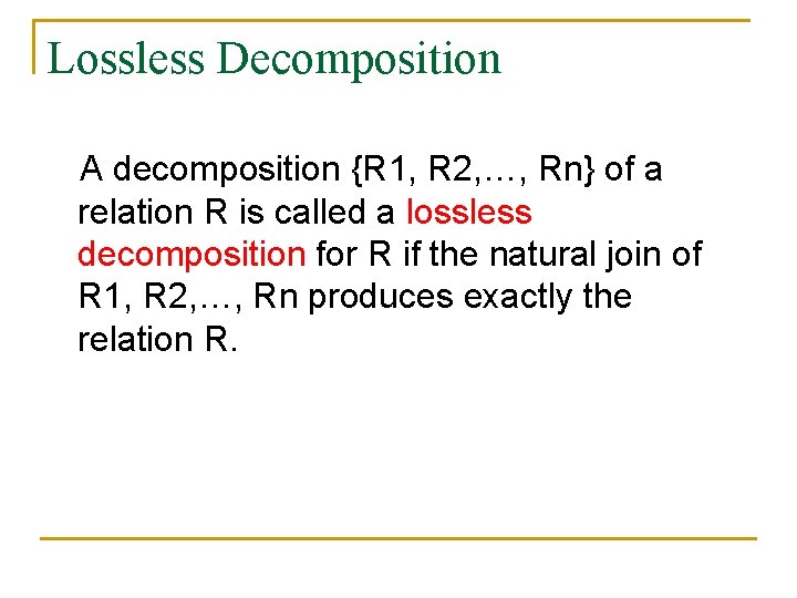 Lossless Decomposition A decomposition {R 1, R 2, …, Rn} of a relation R Lossless Decomposition A decomposition {R 1, R 2, …, Rn} of a relation R