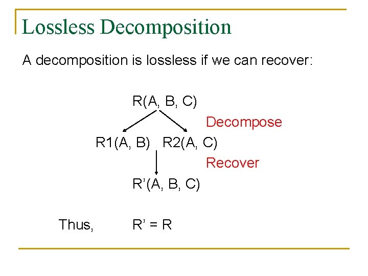 Lossless Decomposition A decomposition is lossless if we can recover: R(A, B, C) Decompose Lossless Decomposition A decomposition is lossless if we can recover: R(A, B, C) Decompose