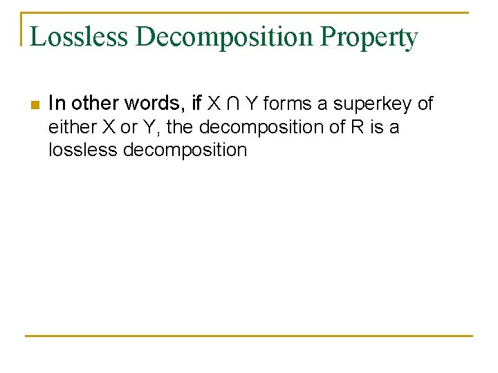 Lossless Decomposition Property n In other words, if X ∩ Y forms a superkey Lossless Decomposition Property n In other words, if X ∩ Y forms a superkey
