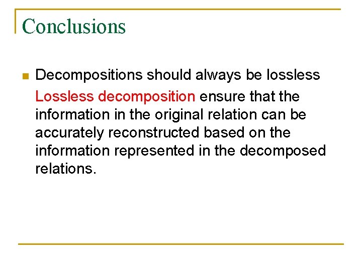 Conclusions n Decompositions should always be lossless Lossless decomposition ensure that the information in Conclusions n Decompositions should always be lossless Lossless decomposition ensure that the information in