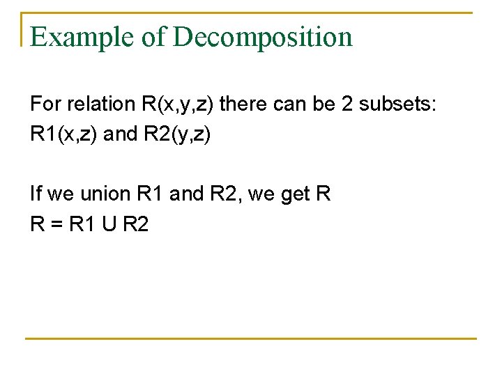 Example of Decomposition For relation R(x, y, z) there can be 2 subsets: R Example of Decomposition For relation R(x, y, z) there can be 2 subsets: R