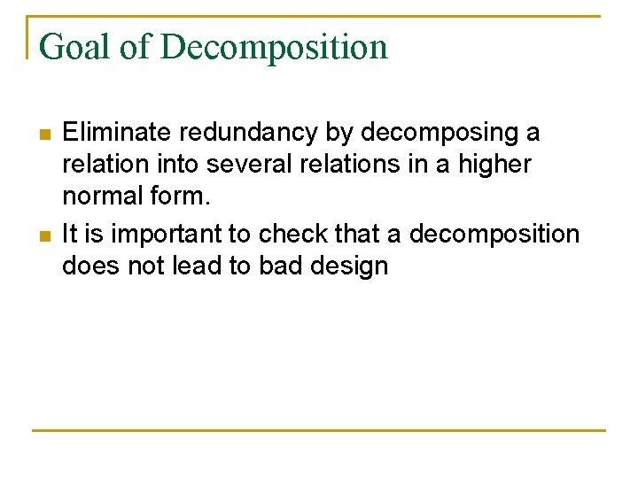 Goal of Decomposition n n Eliminate redundancy by decomposing a relation into several relations Goal of Decomposition n n Eliminate redundancy by decomposing a relation into several relations