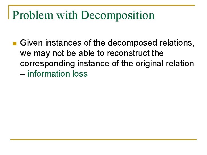 Problem with Decomposition n Given instances of the decomposed relations, we may not be Problem with Decomposition n Given instances of the decomposed relations, we may not be