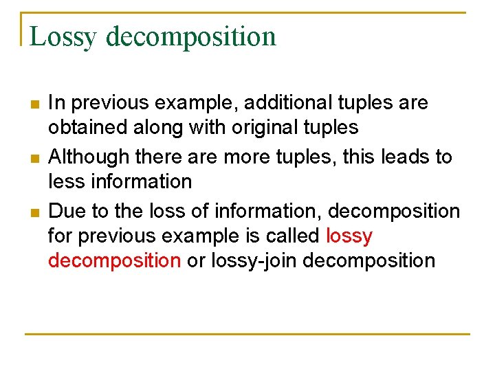 Lossy decomposition n In previous example, additional tuples are obtained along with original tuples Lossy decomposition n In previous example, additional tuples are obtained along with original tuples