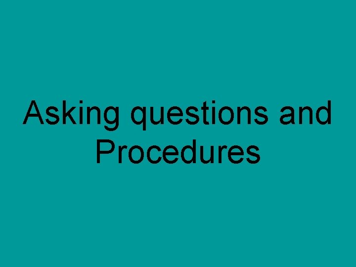 Asking questions and Procedures 