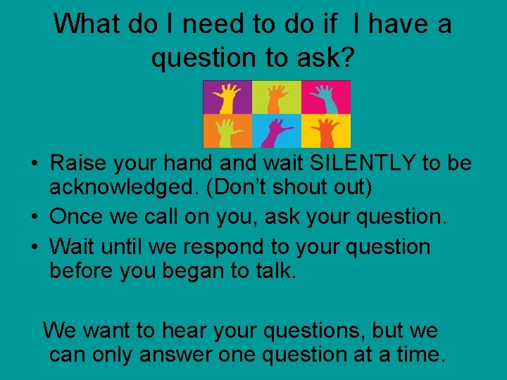 What do I need to do if I have a question to ask? •