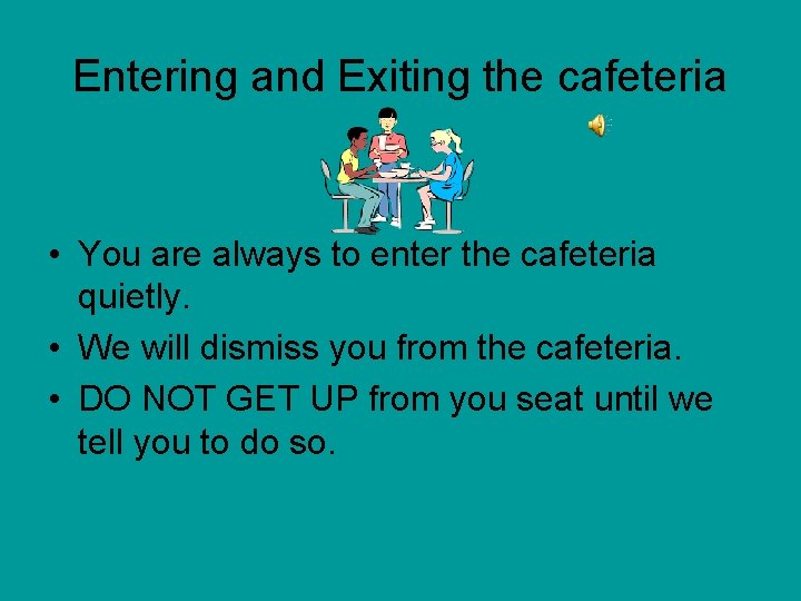 Entering and Exiting the cafeteria • You are always to enter the cafeteria quietly.