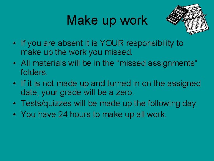Make up work • If you are absent it is YOUR responsibility to make
