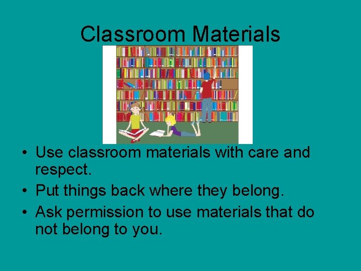 Classroom Materials • Use classroom materials with care and respect. • Put things back