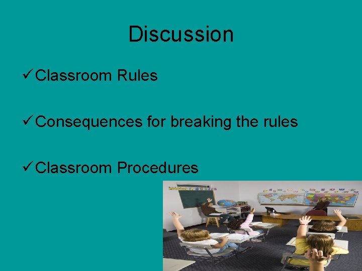 Discussion ü Classroom Rules ü Consequences for breaking the rules ü Classroom Procedures 