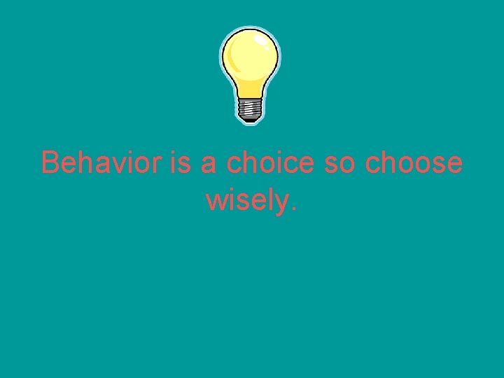 Behavior is a choice so choose wisely. 