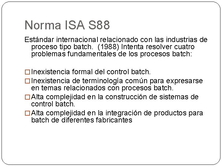 Norma ISA S 88 Estándar internacional relacionado con las industrias de proceso tipo batch. Norma ISA S 88 Estándar internacional relacionado con las industrias de proceso tipo batch.