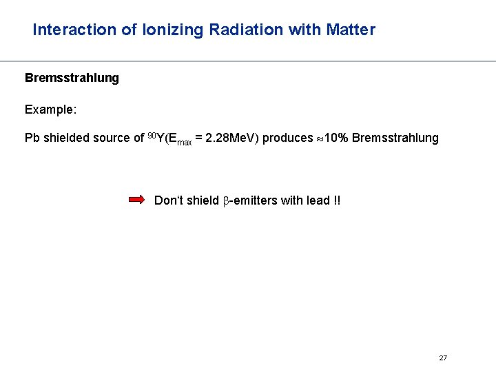 Interaction of Ionizing Radiation with Matter Bremsstrahlung Example: Pb shielded source of 90 Y(Emax