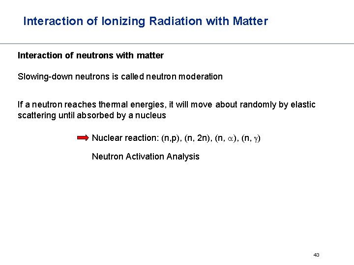 Interaction of Ionizing Radiation with Matter Interaction of neutrons with matter Slowing-down neutrons is