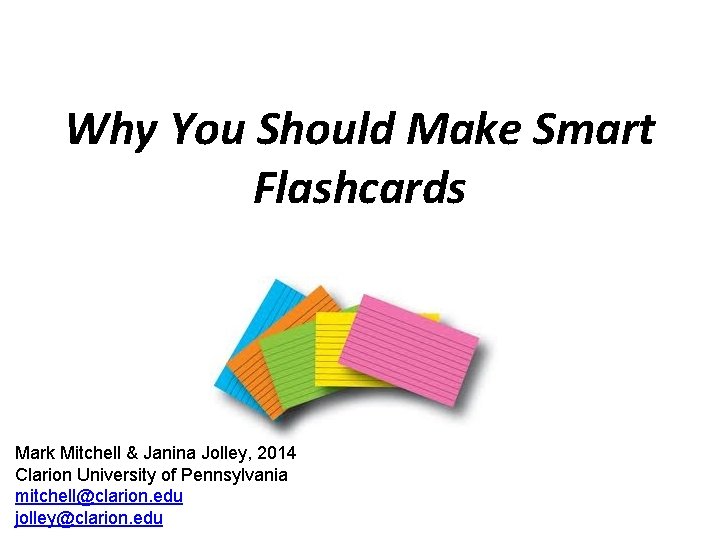 Why You Should Make Smart Flashcards Mark Mitchell & Janina Jolley, 2014 Clarion University