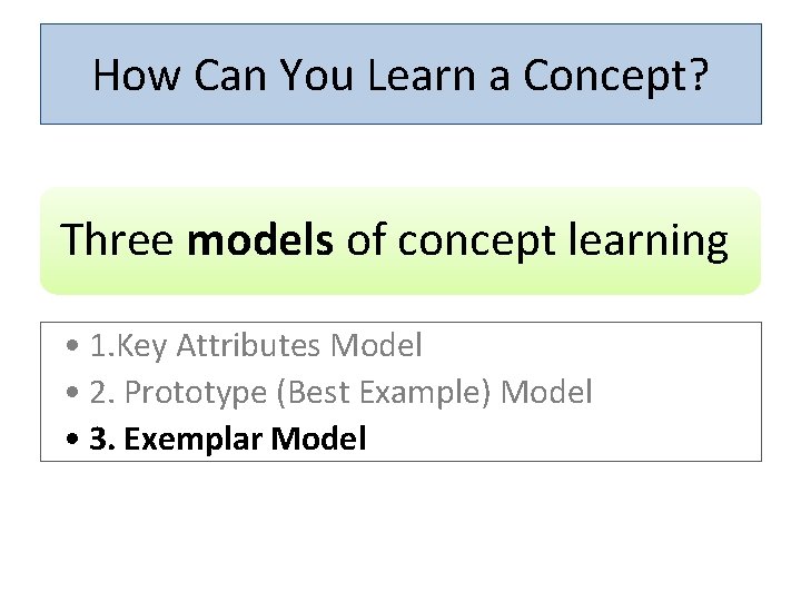 How Can You Learn a Concept? Three models of concept learning • 1. Key