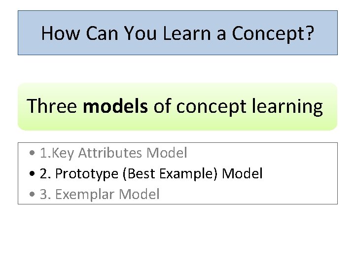 How Can You Learn a Concept? Three models of concept learning • 1. Key
