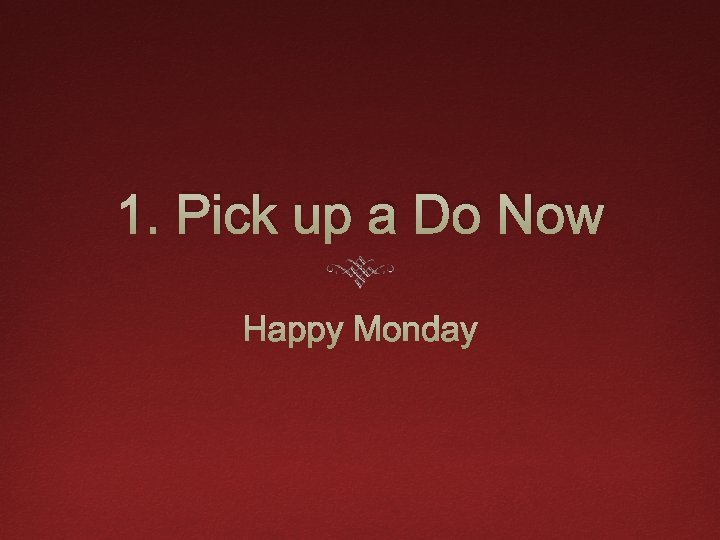 1. Pick up a Do Now Happy Monday 