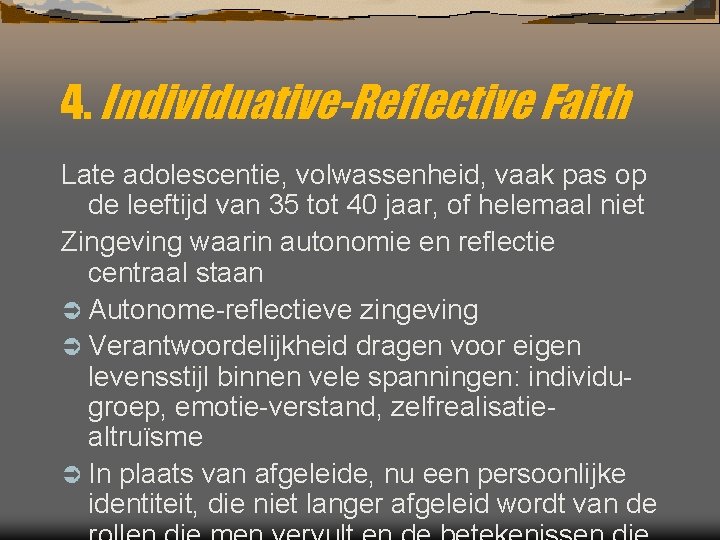 4. Individuative-Reflective Faith Late adolescentie, volwassenheid, vaak pas op de leeftijd van 35 tot