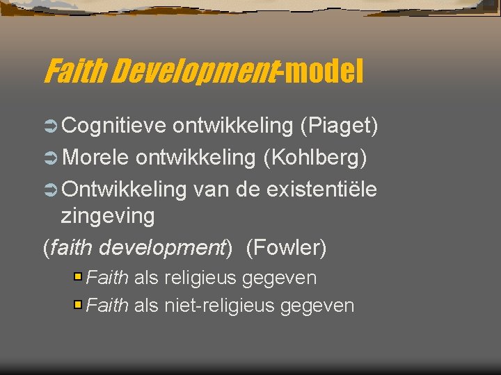 Faith Development-model Ü Cognitieve ontwikkeling (Piaget) Ü Morele ontwikkeling (Kohlberg) Ü Ontwikkeling van de