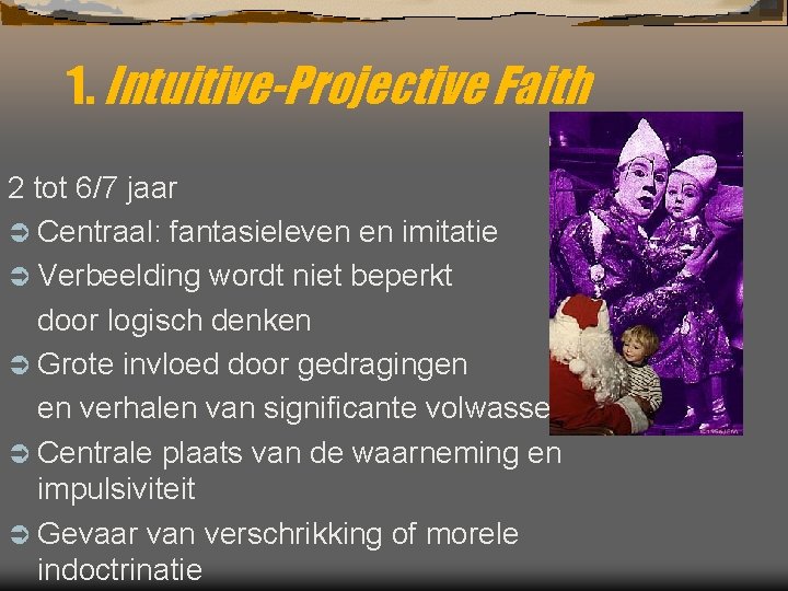 1. Intuitive-Projective Faith 2 tot 6/7 jaar Ü Centraal: fantasieleven en imitatie Ü Verbeelding