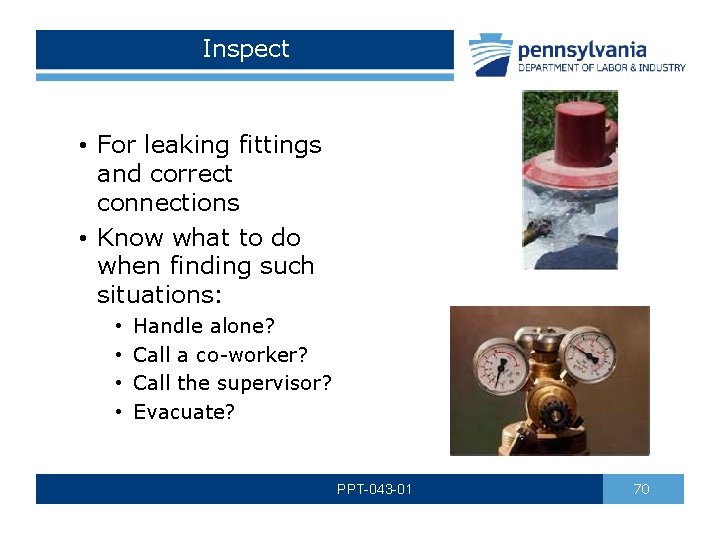 Inspect • For leaking fittings and correct connections • Know what to do when