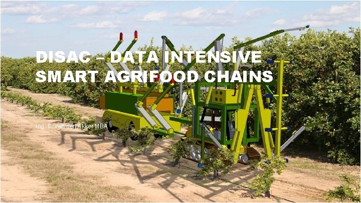 DISAC – DATA INTENSIVE SMART AGRIFOOD CHAINS Ing. E. van den Akker MBA 