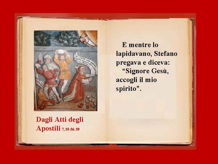 E mentre lo lapidavano, Stefano pregava e diceva: “Signore Gesù, accogli il mio spirito”.