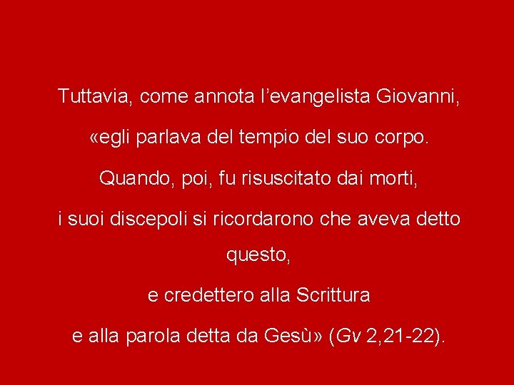 Tuttavia, come annota l’evangelista Giovanni, «egli parlava del tempio del suo corpo. Quando, poi,