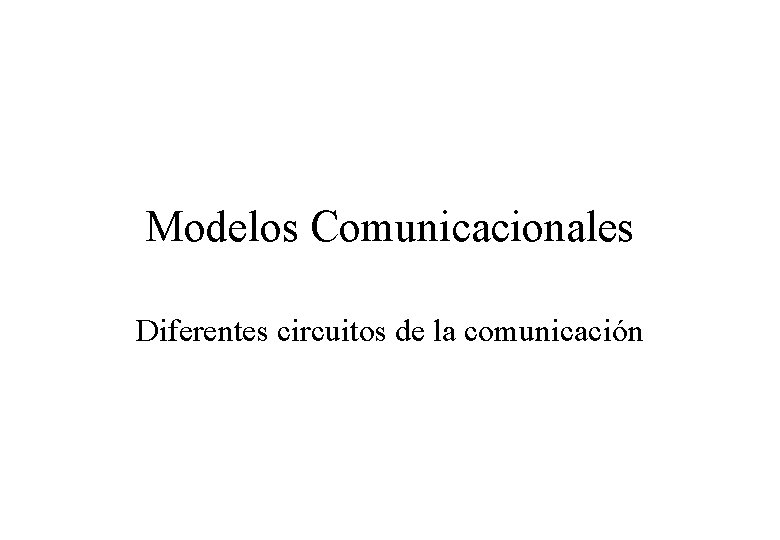 Modelos Comunicacionales Diferentes circuitos de la comunicación 